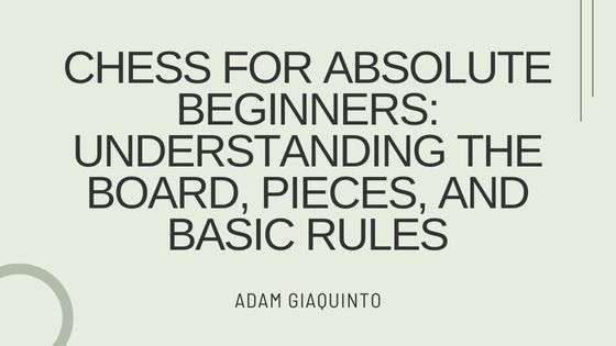 Chess for Absolute Beginners: Understanding the Board, Pieces, and Basic Rules